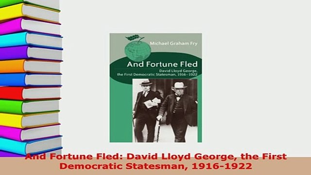 Download And Fortune Fled David Lloyd George the First Democratic Statesman 19161922 Download Online