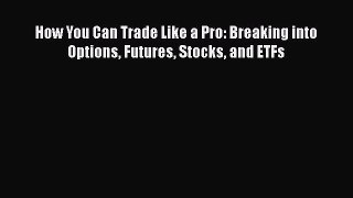 [Read book] How You Can Trade Like a Pro: Breaking into Options Futures Stocks and ETFs [Download]