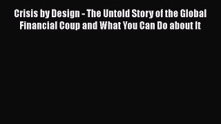 [Read book] Crisis by Design - The Untold Story of the Global Financial Coup and What You Can