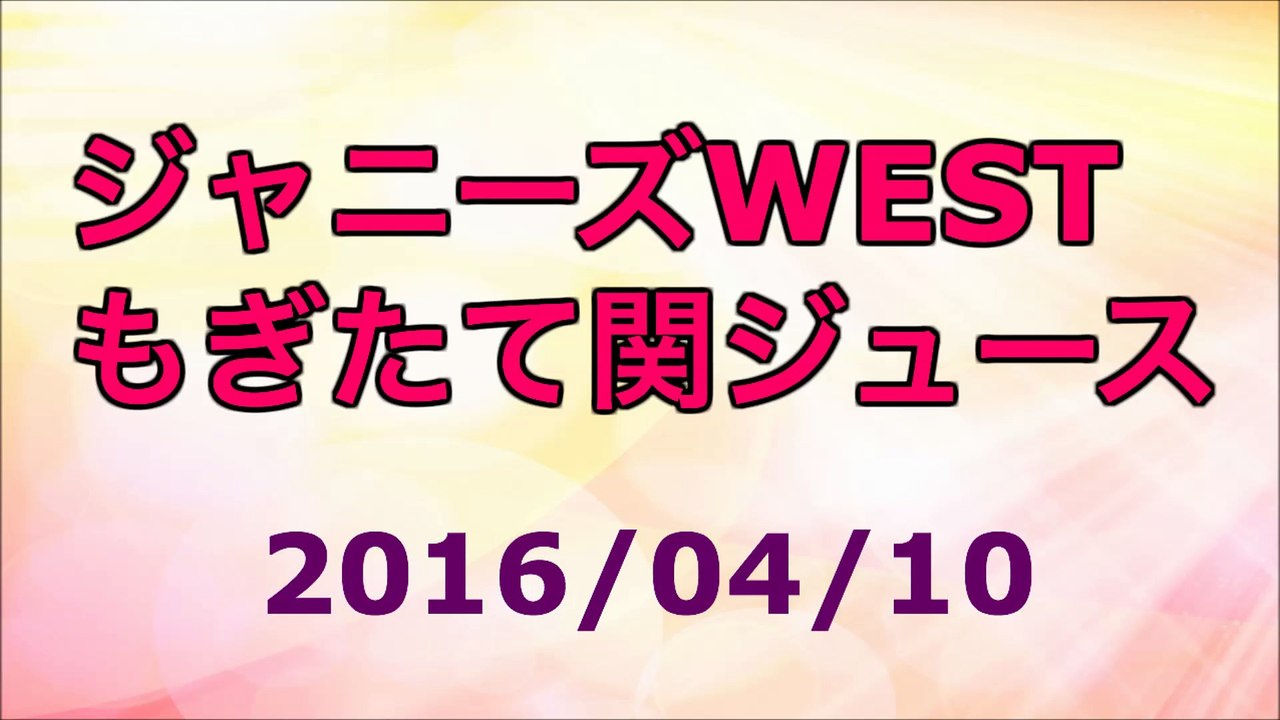 【2016/04/10】ジャニーズWEST もぎたて関ジュース