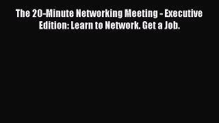 [Read book] The 20-Minute Networking Meeting - Executive Edition: Learn to Network. Get a Job.