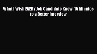 [Read book] What I Wish EVERY Job Candidate Knew: 15 Minutes to a Better Interview [Download]