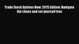 [Read book] Trade Stock Options Now: 2015 Edition: Navigate the chaos and set yourself free