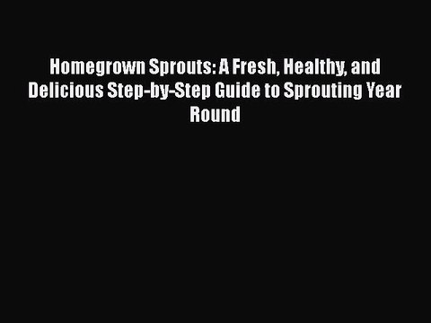 Download Homegrown Sprouts: A Fresh Healthy and Delicious Step-by-Step Guide to Sprouting Year