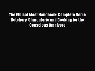 Download The Ethical Meat Handbook: Complete Home Butchery Charcuterie and Cooking for the