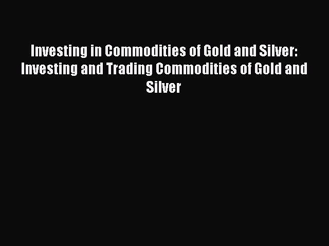 [Read book] Investing in Commodities of Gold and Silver: Investing and Trading Commodities