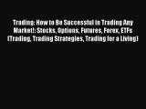 [Read book] Trading: How to Be Successful in Trading Any Market!: Stocks Options Futures Forex