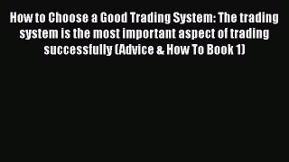 [Read book] How to Choose a Good Trading System: The trading system is the most important aspect