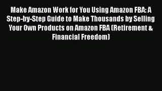 [Read book] Make Amazon Work for You Using Amazon FBA: A Step-by-Step Guide to Make Thousands