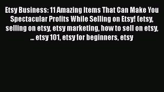 [Read book] Etsy Business: 11 Amazing Items That Can Make You Spectacular Profits While Selling