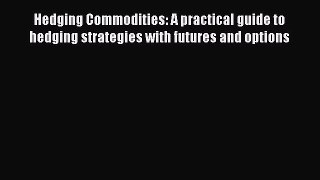 [Read book] Hedging Commodities: A practical guide to hedging strategies with futures and options