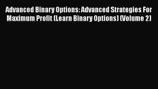 [Read book] Advanced Binary Options: Advanced Strategies For Maximum Profit (Learn Binary Options)
