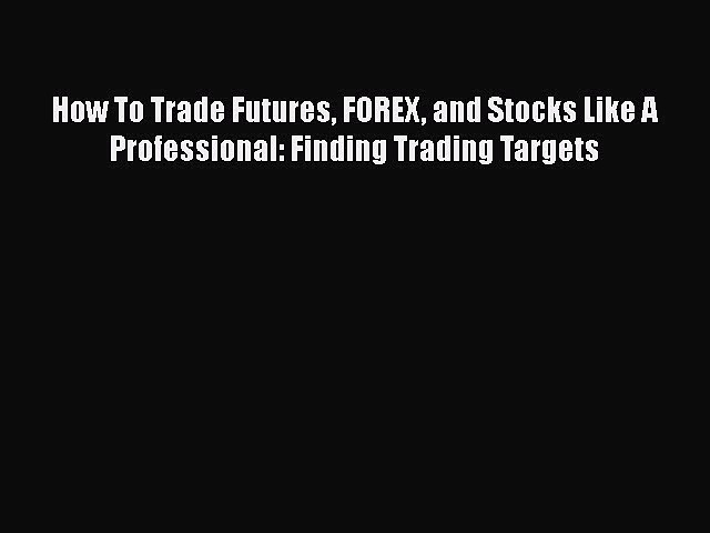 [Read book] How To Trade Futures FOREX and Stocks Like A Professional: Finding Trading Targets