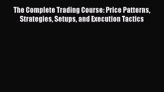 [Read book] The Complete Trading Course: Price Patterns Strategies Setups and Execution Tactics