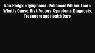Read Non-Hodgkin Lymphoma - Enhanced Edition: Learn What Is Cause Risk Factors Symptoms Diagnosis