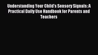 Read Understanding Your Child's Sensory Signals: A Practical Daily Use Handbook for Parents