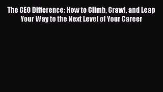[Read book] The CEO Difference: How to Climb Crawl and Leap Your Way to the Next Level of Your