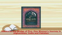 PDF  Sisters on the Bridge of Fire One Womans Journey in Afghanistan India and Pakistan Read Online