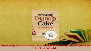 Download  Amazing Dump Cake The Greatest Dump Cake Recipes In The World PDF Online