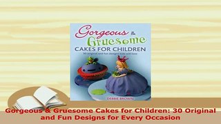 PDF  Gorgeous  Gruesome Cakes for Children 30 Original and Fun Designs for Every Occasion Download Online