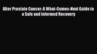 Read After Prostate Cancer: A What-Comes-Next Guide to a Safe and Informed Recovery Ebook Free