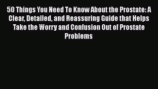 Read 50 Things You Need To Know About the Prostate: A Clear Detailed and Reassuring Guide that