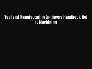 [Read PDF] Tool and Manufacturing Engineers Handbook Vol 1 : Machining Download Online