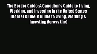 [Read book] The Border Guide: A Canadian's Guide to Living Working and Investing in the United