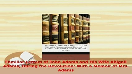 PDF  Familiar Letters of John Adams and His Wife Abigail Adams During the Revolution With a Read Online