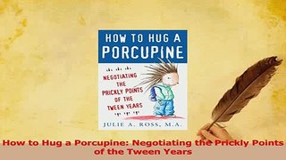Read  How to Hug a Porcupine Negotiating the Prickly Points of the Tween Years Ebook Free