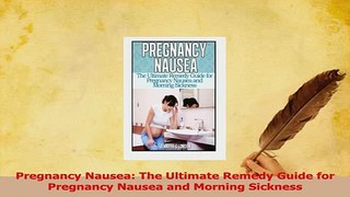 Download  Pregnancy Nausea The Ultimate Remedy Guide for Pregnancy Nausea and Morning Sickness Ebook Free