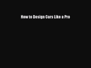 [Read PDF] How to Design Cars Like a Pro Ebook Free