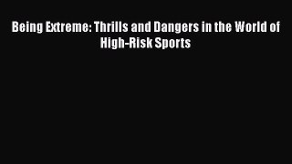 PDF Being Extreme: Thrills and Dangers in the World of High-Risk Sports  EBook