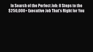 [Read book] In Search of the Perfect Job: 8 Steps to the $250000+ Executive Job That's Right