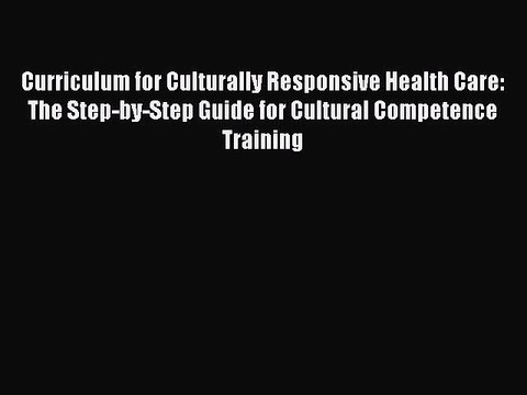 PDF Curriculum for Culturally Responsive Health Care: The Step-by-Step Guide for Cultural Competence