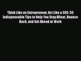 [Read book] Think Like an Entrepreneur Act Like a CEO: 50 Indispensable Tips to Help You Stay