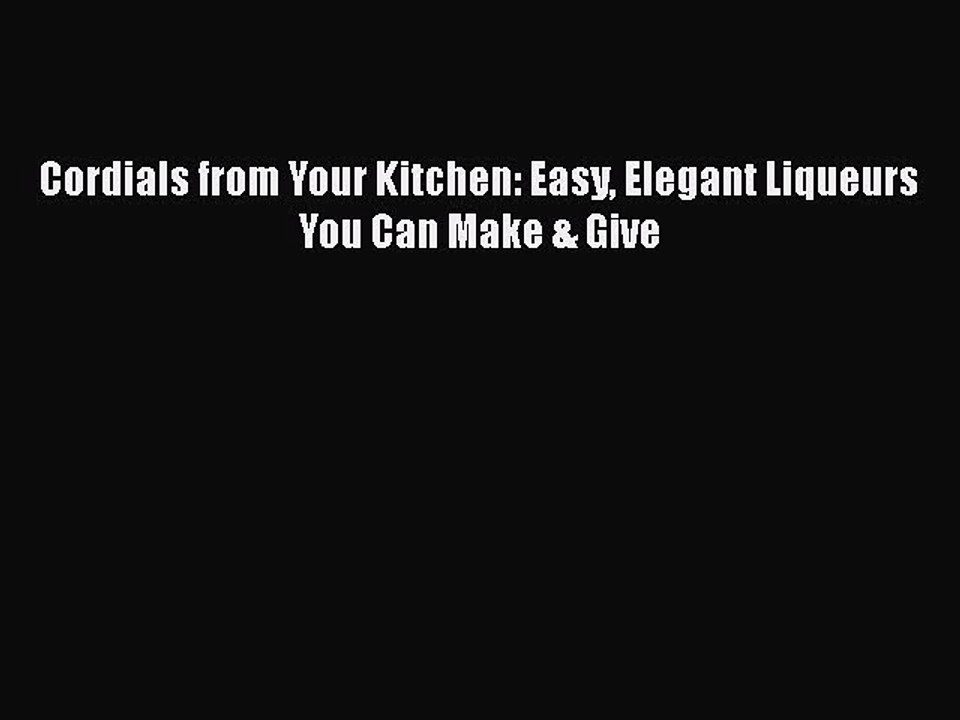 PDF Cordials from Your Kitchen: Easy Elegant Liqueurs You Can Make & Give  EBook