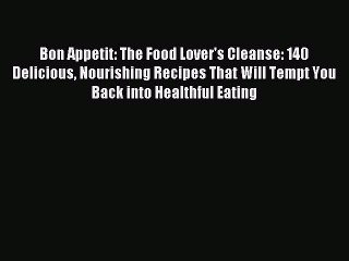 Read Bon Appetit: The Food Lover's Cleanse: 140 Delicious Nourishing Recipes That Will Tempt