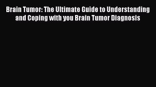 Read Brain Tumor: The Ultimate Guide to Understanding and Coping with you Brain Tumor Diagnosis