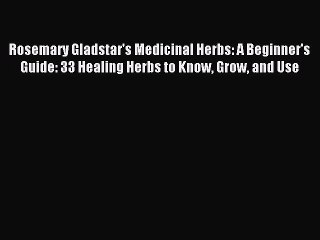 Read Rosemary Gladstar's Medicinal Herbs: A Beginner's Guide: 33 Healing Herbs to Know Grow