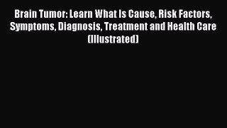 Read Brain Tumor: Learn What Is Cause Risk Factors Symptoms Diagnosis Treatment and Health