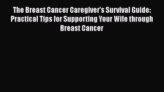 Read The Breast Cancer Caregiver's Survival Guide: Practical Tips for Supporting Your Wife
