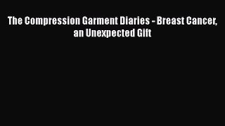 Read The Compression Garment Diaries: Breast Cancer An Unexpected Gift Ebook Free
