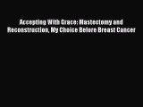 Read Accepting With Grace: Mastectomy and Reconstruction My Choice Before Breast Cancer PDF