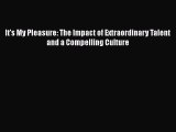 [Read Book] It's My Pleasure: The Impact of Extraordinary Talent and a Compelling Culture