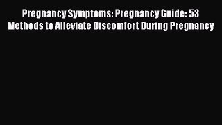 Read Pregnancy Symptoms: Pregnancy Guide: 53 Methods to Alleviate Discomfort During Pregnancy