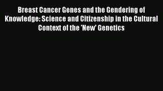 Read Breast Cancer Genes and the Gendering of Knowledge: Science and Citizenship in the Cultural