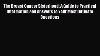 Read The Breast Cancer Sisterhood: A Guide to Practical Information and Answers to Your Most