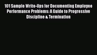 [Read Book] 101 Sample Write-Ups for Documenting Employee Performance Problems: A Guide to
