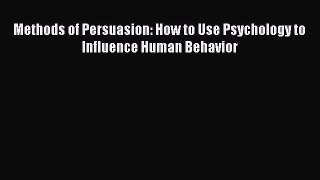 [Read Book] Methods of Persuasion: How to Use Psychology to Influence Human Behavior  Read